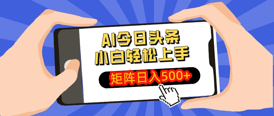 AI今日头条最新玩法，小白轻松矩阵日入500+ - 福利组