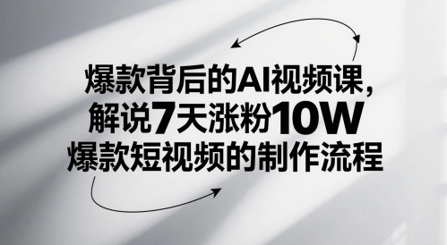 爆款背后的AI视频课，解说7天涨粉10W爆款短视频的制作流程 - 福利组
