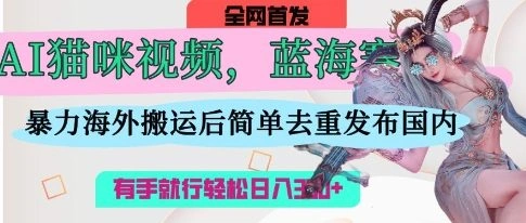AI猫咪视频蓝海赛道，操作简单，直接海外搬运，简单去重，操作简单，有手就行日入3张 - 福利组