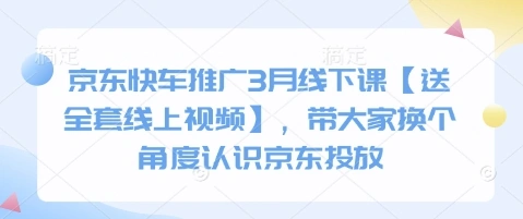 京东快车推广3月线下课【送全套线上视频】，带大家换个角度认识京东投放 - 福利组