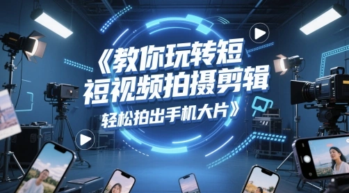 教你玩转短视频拍摄剪辑，轻松拍出手机大片 - 福利组