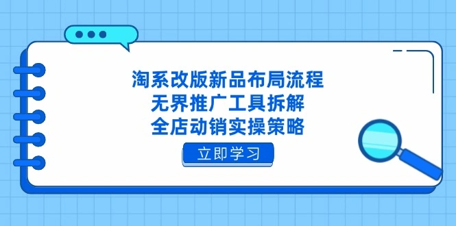 淘系改版新品布局流程，无界推广工具拆解，全店动销实操策略 - 福利组