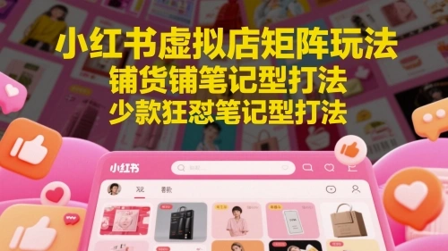 小红书虚拟店矩阵玩法，铺货铺笔记型打法，少款狂怼笔记型打法 - 福利组