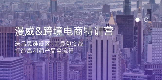 漫威 跨境电商特训营：选品思维误区+工具包实战，打造高利润产品全流程 - 福利组