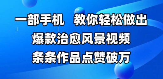 一部手机，教你轻松做出爆款治愈风景视频，条条作品点赞破W - 福利组