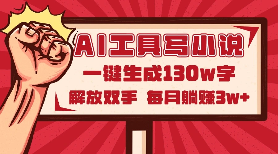 AI工具写小说2.0，一键生成130万字，解放双手，每月躺赚3w+ - 福利组