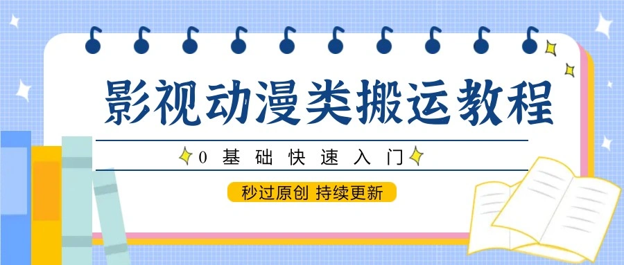 影视动漫类搬运教程，0基础快速入门，秒过原创 持续更新 - 福利组