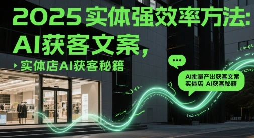 2025实体强效率方法：AI批量产出获客文案，实体店AI获客秘籍 - 福利组