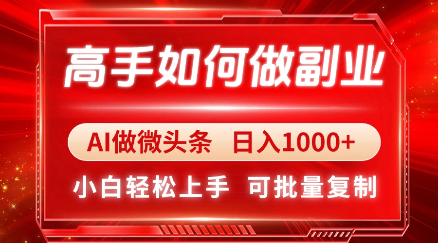 高手如何做副业，AI微头条 日入1000+，小白轻松上手 - 福利组
