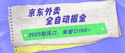 2025新风口，京东外卖全自动掘金，单窗口100+【揭秘】 - 福利组