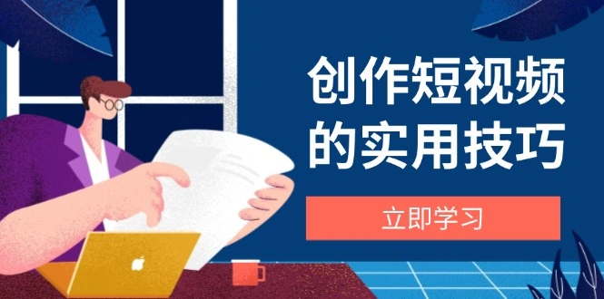 创作短视频的实用技巧，剪辑、设备、构图、文案一站式学习攻略 - 福利组