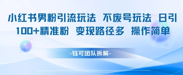 小红书男粉引流玩法不废号玩法日引100男粉变现路径多操作简单 - 福利组