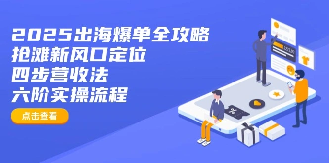 2025出海爆单全攻略：抢滩新风口定位+四步营收法+六阶实操流程 - 福利组