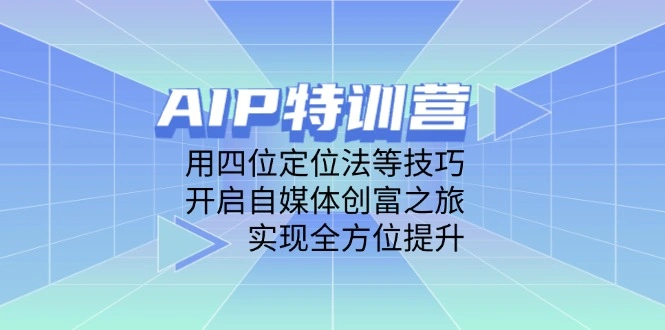 AIP特训营，用四位定位法等技巧，开启自媒体创富之旅，实现全方位提升 - 福利组