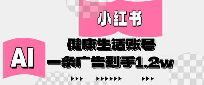 小红书AI健康生活账号，作品制作简单好变现，一条广告到手1.2w - 福利组