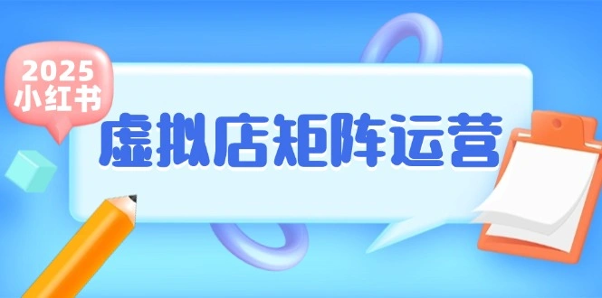 小红书虚拟店矩阵运营，铺货少款笔记，半自动化，开店轻松玩副业- 福利组