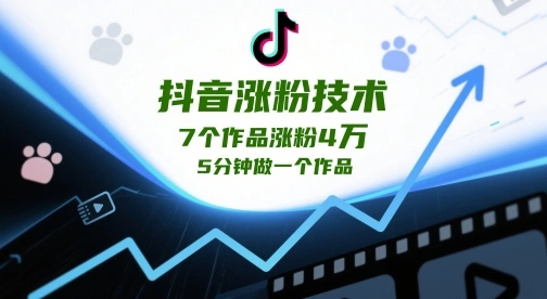 抖音涨粉技术，7个作品涨粉4W，5分钟做一个作品- 福利组