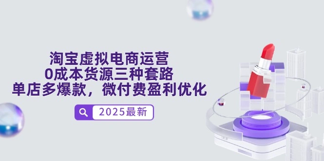 淘宝虚拟电商运营，0成本货源三种套路，单店多爆款，微付费盈利优化 - 福利组