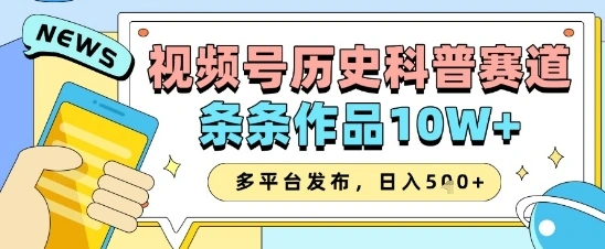 视频号历史科普赛道，条条作品10W+，多平台发布，助你变现收益翻倍 - 福利组