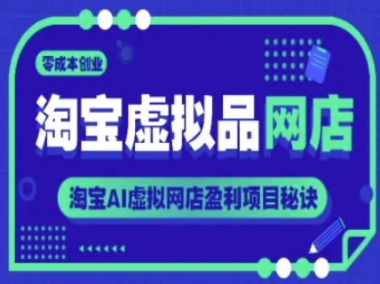 淘宝虚拟品网店，零成本创业，淘宝AI虚拟网店盈利项目秘诀 - 福利组