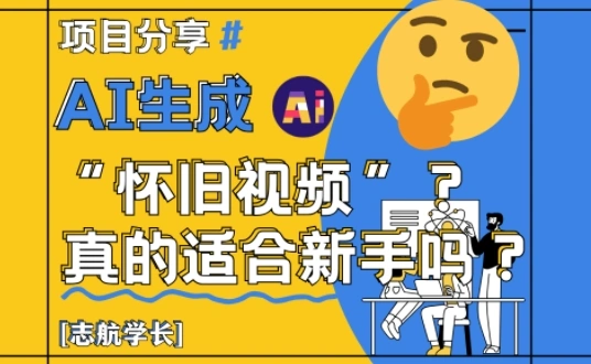 AI生成怀旧视频真的很适合新手？详细讲解！- 福利组