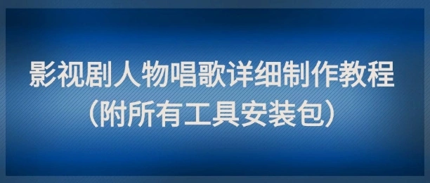 影视剧人物唱歌详细制作教程，点赞量动辄几十W(附所有工具安装包) - 福利组