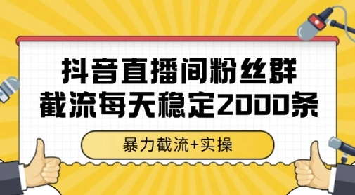 抖音直播间粉丝群暴力截流，一台电脑每天稳定2000条数据，暴力截流+实操 【揭秘】 - 福利组