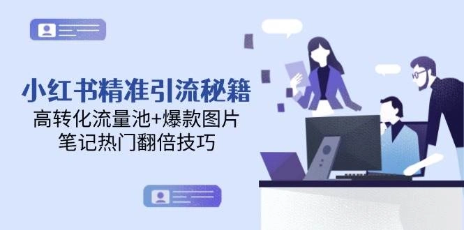 小红书精准引流秘籍，高转化流量池+爆款图片，笔记热门翻倍技巧- 福利组
