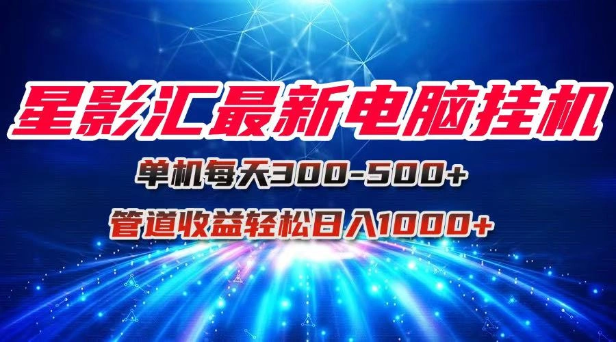 星影汇最新电脑挂机单机每天300+团队管道收益轻松日入1000+- 福利组