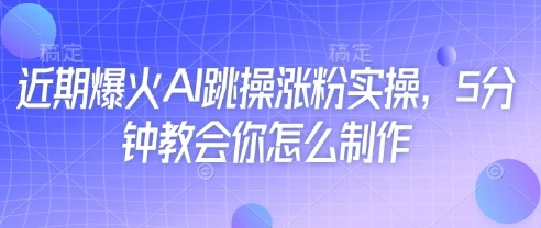 近期爆火AI跳操涨粉实操，5分钟教会你怎么制作 - 福利组