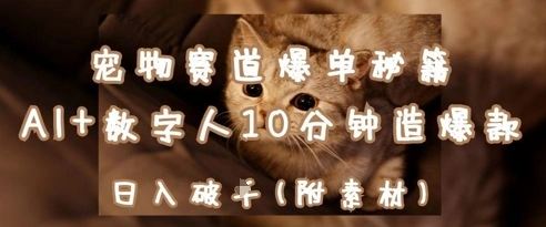 宠物赛道爆单秘籍：AI+数字人10分钟造爆款，日入1k - 福利组
