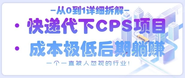从0到1详细拆解快递代下CPS项目，一个一直被人忽视的行业！ - 福利组