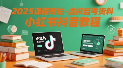 2025课程专栏-虚拟自考资料小红书抖音教程- 福利组