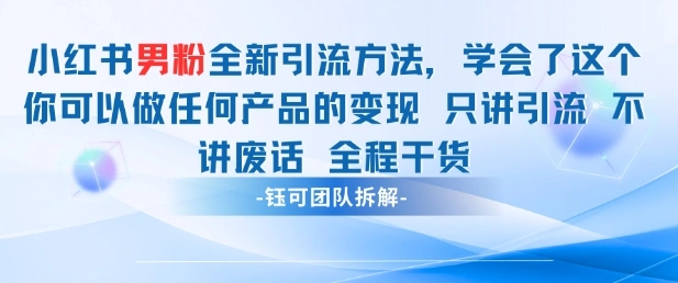 小红书男粉引流 学会了这个变现很容易，不讲废话全程针对男人的打法 全程干货 - 福利组
