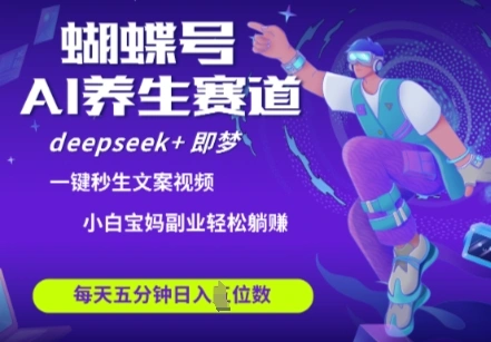 蝴蝶号大健康养生赛道，deepseek+即梦AI快速产出爆款视频，起号快，带货超级猛，日入四位数 - 福利组