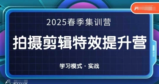2025春季拍剪全能集训营，拍摄剪辑特效提升营 - 福利组