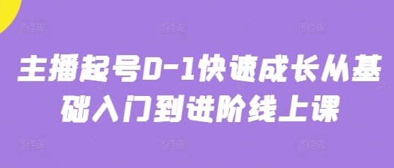 主播起号0-1快速成长从基础入门到进阶线上课- 福利组