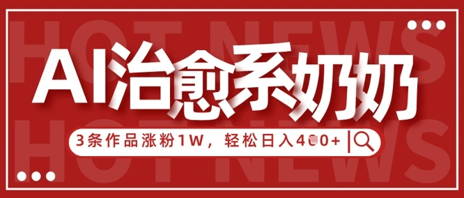 AI治愈系老奶奶情感赛道，3条作品涨粉1W+，小白轻松日入4张+ - 福利组