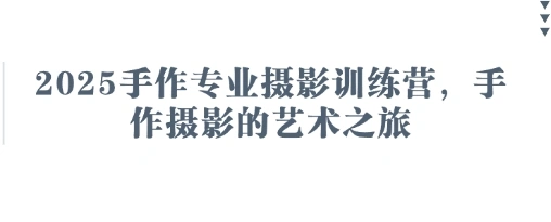 2025手作专业摄影训练营，手作摄影的艺术之旅 - 福利组