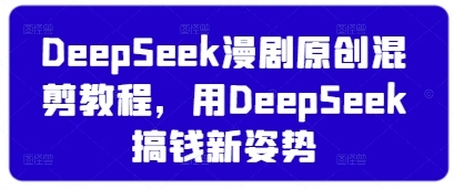 DeepSeek漫剧原创混剪教程，用DeepSeek搞钱新姿势- 福利组