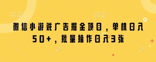 微信小游戏广告掘金项目，单机日入50+，批量操作日入3张 - 福利组