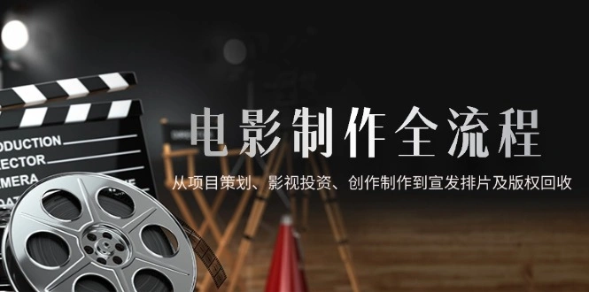 电影制作全流程，从项目策划、影视投资、创作制作到宣发排片及版权回收 - 福利组