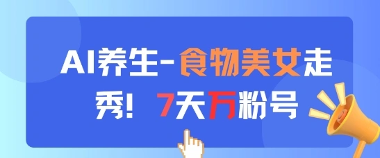 AI养生新玩法，食物美女走秀，7天万粉号 - 福利组