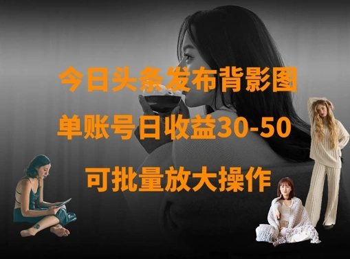 今日头条发布背影图，单账号日收益30-50，可放大操作 - 福利组