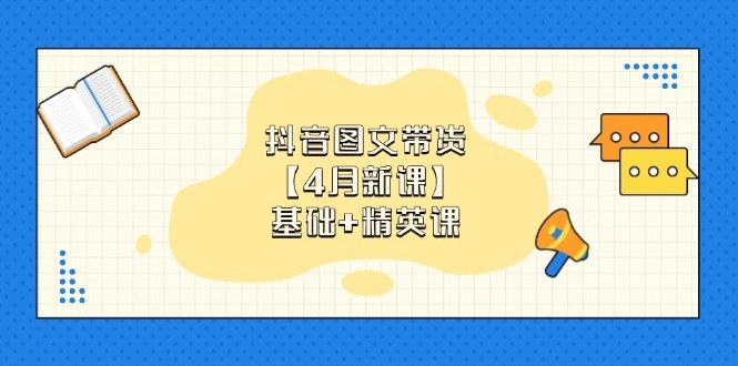 抖音图文带货【4月新课】基础+精英课：0基础小白必学 掌握各赛道带货技巧 - 福利组