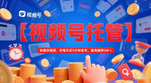 【视频号托管 】我提供视频，你每天花5分钟发布，最高躺挣2W+【揭秘】 - 福利组