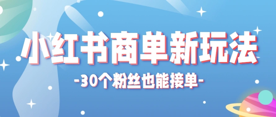 小红书商单新玩法，30个粉丝也能接单，一个月接三单赚了150+！适合新手小白操作 - 福利组