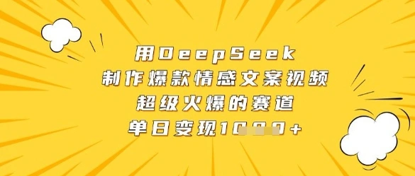 用DeepSeek制作爆款情感文案视频，超级火爆的赛道，单日变现数张 - 福利组