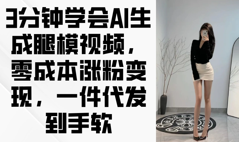 3分钟学会AI生成腿模视频，零成本涨粉变现，一件代发到手软 - 福利组