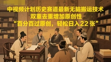 中视频计划历史赛道最新无脑搬运技术，双重去重增加原创性，百分百过原创，轻松日入2张 - 福利组
